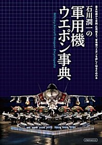 石川潤一の軍用機ウエポン事典 (基本知識から實踐·應用編まで、軍用機ウエポンを詳しく知るための本) (ムック)