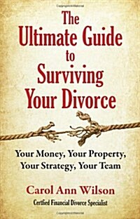 The Ultimate Guide to Surviving Your Divorce: Your Money, Your Property, Your Strategy, Your Team (Paperback, 1st)