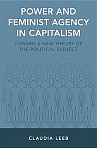 Power and Feminist Agency in Capitalism: Toward a New Theory of the Political Subject (Hardcover)