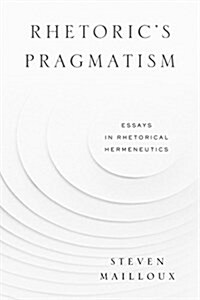 Rhetorics Pragmatism: Essays in Rhetorical Hermeneutics (Hardcover)