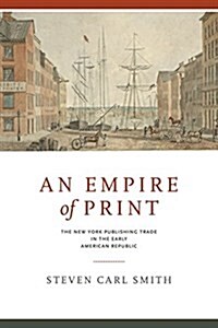 An Empire of Print: The New York Publishing Trade in the Early American Republic (Hardcover)