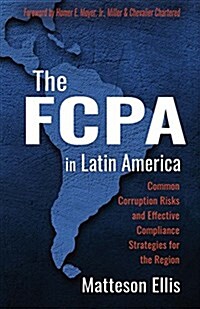 The Fcpa in Latin America: Common Corruption Risks and Effective Compliance Strategies for the Region Volume 1 (Paperback)