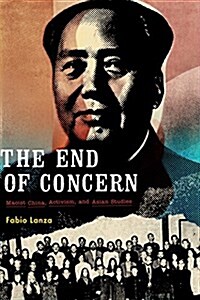 The End of Concern: Maoist China, Activism, and Asian Studies (Hardcover)