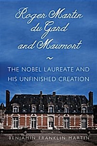 Roger Martin Du Gard and Maumort: The Nobel Laureate and His Unfinished Creation (Hardcover)