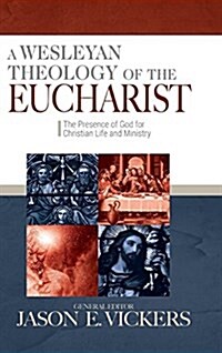 A Wesleyan Theology of the Eucharist: The Presence of God for Christian Life and Ministry (Hardcover)