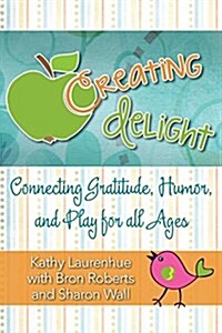 Creating Delight: Connecting Gratitude, Humor, and Play for All Ages (Paperback)