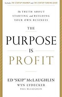 The Purpose Is Profit: The Truth about Starting and Building Your Own Business (Paperback)
