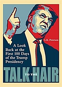 Talk to the Hair: A Look Back at the First 100 Days of the Trump Presidency (Paperback)