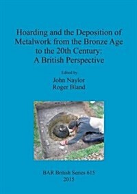 Hoarding and the Deposition of Metalwork from the Bronze Age to the 20th Century: A British Perspective (Paperback)
