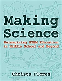 Making Science: Reimagining Stem Education in Middle School and Beyond (Paperback)