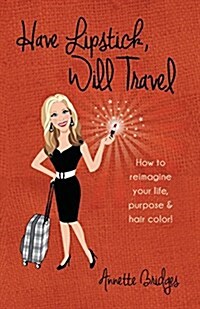 Have Lipstick, Will Travel: How to Reimagine Your Life, Purpose, & Hair Color! (Paperback)