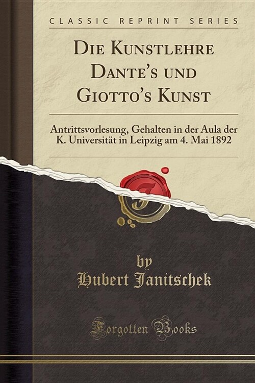 Die Kunstlehre Dantes Und Giottos Kunst: Antrittsvorlesung, Gehalten in Der Aula Der K. Universitat in Leipzig Am 4. Mai 1892 (Classic Reprint) (Paperback)