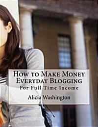 How to Make Money Everyday Blogging: For Full-Time Income (Paperback)