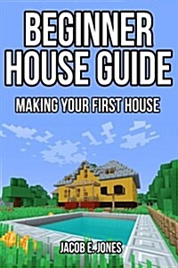 Beginner House Guide: Making Your First House (Paperback)