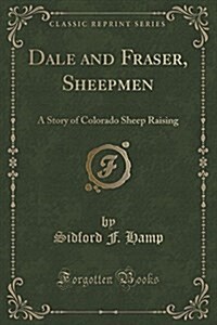 Dale and Fraser, Sheepmen: A Story of Colorado Sheep Raising (Classic Reprint) (Paperback)