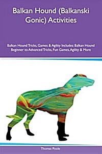 Balkan Hound (Balkanski Gonic) Activities Balkan Hound Tricks, Games & Agility Includes: Balkan Hound Beginner to Advanced Tricks, Fun Games, Agility (Paperback)