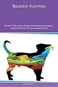 Bassador Activities Bassador Tricks, Games & Agility Includes: Bassador Beginner to Advanced Tricks, Fun Games, Agility & More (Paperback)