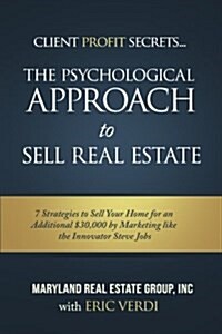The Psychological Approach to Sell Real Estate: 7 Strategies to Sell Your Home for an Additional $30,000 by Marketing Like the Innovator Steve Jobs (Paperback)