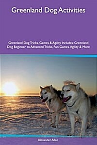 Greenland Dog Activities Greenland Dog Tricks, Games & Agility Includes: Greenland Dog Beginner to Advanced Tricks, Fun Games, Agility & More (Paperback)