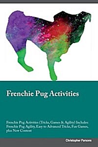 Frenchie Pug Activities Frenchie Pug Activities (Tricks, Games & Agility) Includes: Frenchie Pug Agility, Easy to Advanced Tricks, Fun Games, Plus New (Paperback)