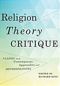 Religion, Theory, Critique: Classic and Contemporary Approaches and Methodologies (Paperback)