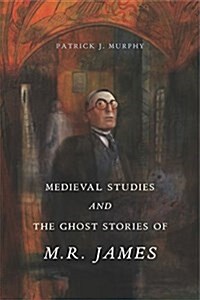 Medieval Studies and the Ghost Stories of M. R. James (Hardcover)