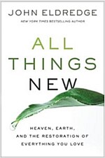 All Things New: Heaven, Earth, and the Restoration of Everything You Love