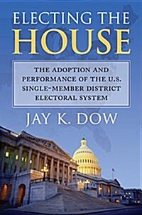 Electing the House: The Adoption and Performance of the U.S. Single-Member District Electoral System (Paperback)