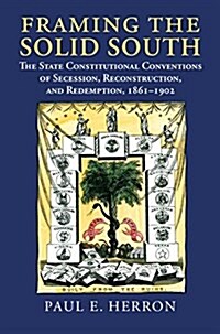 Framing the Solid South: The State Constitutional Conventions of Secession, Reconstruction, and Redemption, 1860-1902 (Paperback)