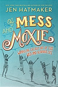 Of Mess and Moxie: Wrangling Delight Out of This Wild and Glorious Life (Hardcover)