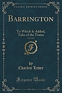 Barrington, Vol. 1 of 2: To Which Is Added, Tales of the Trains (Classic Reprint) (Paperback)