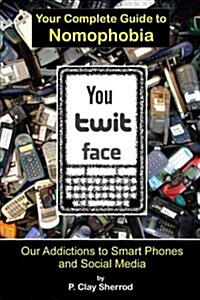 You Twit Face: Your Complete Guide to Nomophobia (Paperback)