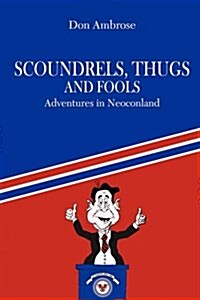 Scoundrels, Thugs, and Fools: Adventures in Neoconland (Paperback)
