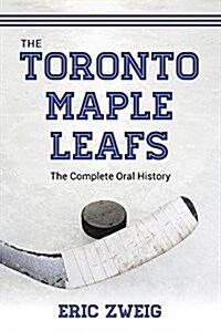 The Toronto Maple Leafs: The Complete Oral History (Paperback)