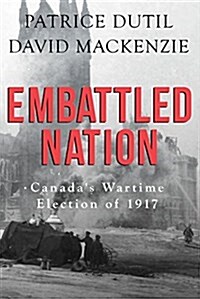 Embattled Nation: Canadas Wartime Election of 1917 (Paperback)