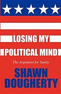 Losing My Political Mind: The Argument for Sanity (Paperback)