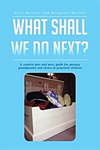 What Shall We Do Next?: A Creative Play and Story Guide for Parents, Grandparents and Carers of Preschool Children (Paperback)