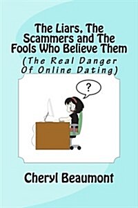 The Liars, the Scammers and the Fools Who Believe Them: (The Real Danger of Online Dating) (Paperback)