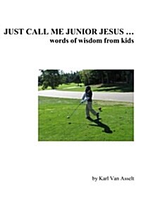 Just Call Me Junior Jesus ...: Words of Wisdom from Kids (Paperback)