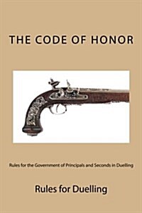 The Code of Honor: Rules for the Government of Principals and Seconds in Duelling (Paperback)
