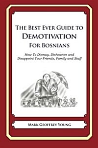 The Best Ever Guide to Demotivation for Bosnians: How to Dismay, Dishearten and Disappoint Your Friends, Family and Staff (Paperback)