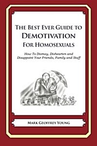 The Best Ever Guide to Demotivation for Homosexuals: How to Dismay, Dishearten and Disappoint Your Friends, Family and Staff (Paperback)