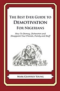 The Best Ever Guide to Demotivation for Nigerians: How to Dismay, Dishearten and Disappoint Your Friends, Family and Staff (Paperback)