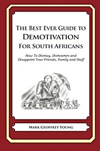 The Best Ever Guide to Demotivation for South Africans: How to Dismay, Dishearten and Disappoint Your Friends, Family and Staff (Paperback)
