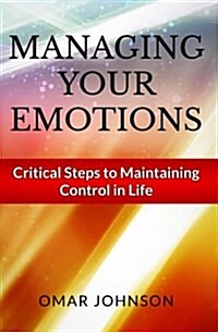 Managing Your Emotions: Critical Steps to Maintaining Control in Life (Paperback)
