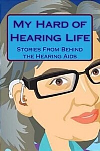 My Hard of Hearing Life: Stories from Behind the Hearing AIDS (Paperback)