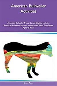 American Bullweiler Activities American Bullweiler Tricks, Games & Agility Includes: American Bullweiler Beginner to Advanced Tricks, Fun Games, Agili (Paperback)