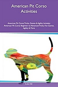 American Pit Corso Activities American Pit Corso Tricks, Games & Agility Includes: American Pit Corso Beginner to Advanced Tricks, Fun Games, Agility (Paperback)