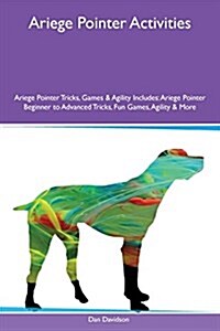 Ariege Pointer Activities Ariege Pointer Tricks, Games & Agility Includes: Ariege Pointer Beginner to Advanced Tricks, Fun Games, Agility & More (Paperback)