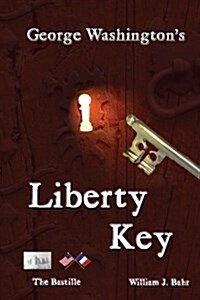 George Washingtons Liberty Key: Mount Vernons Bastille Key - The Mystery and Magic of Its Body, Mind, and Soul (Paperback)